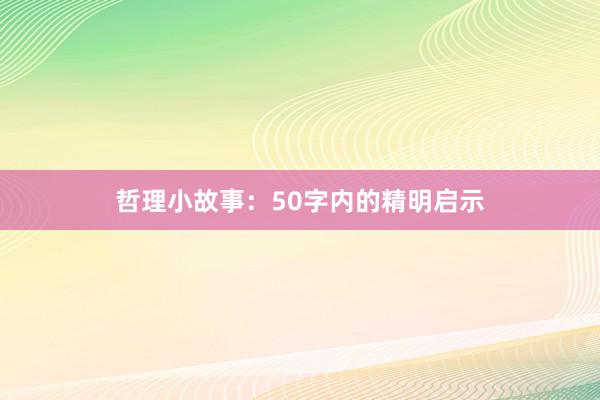 哲理小故事：50字内的精明启示